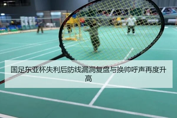国足东亚杯失利后防线漏洞复盘与换帅呼声再度升高