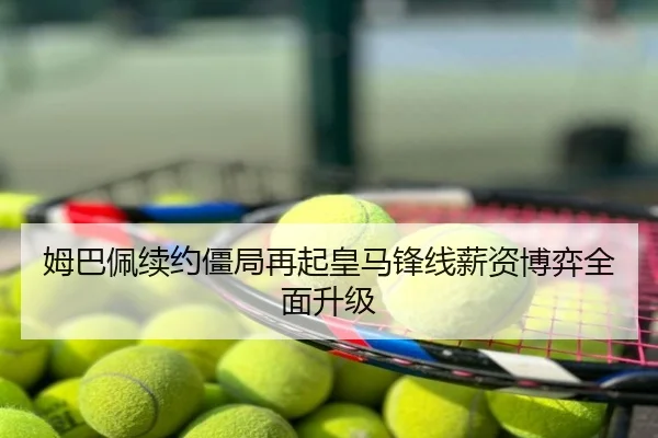 姆巴佩续约僵局再起皇马锋线薪资博弈全面升级