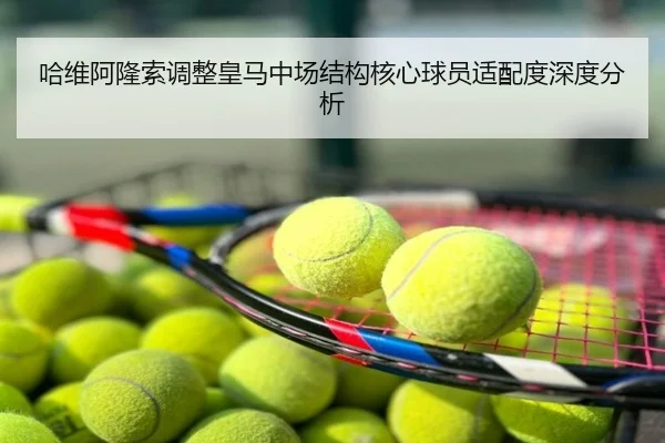 哈维阿隆索调整皇马中场结构核心球员适配度深度分析
