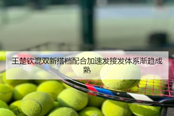 王楚钦混双新搭档配合加速发接发体系渐趋成熟