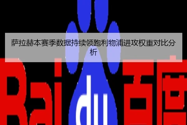 萨拉赫本赛季数据持续领跑利物浦进攻权重对比分析