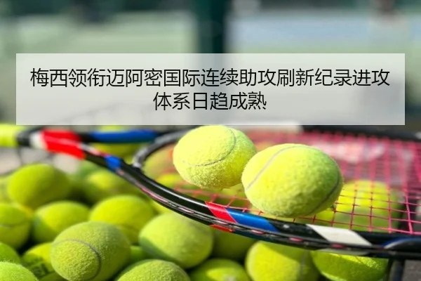 梅西领衔迈阿密国际连续助攻刷新纪录进攻体系日趋成熟